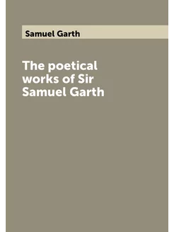 The poetical works of Sir Samuel Garth