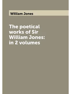 The poetical works of Sir William Jones in 2 volumes