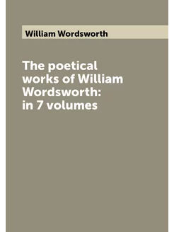 The poetical works of William Wordsworth in 7 volumes