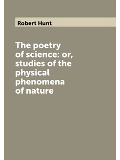 The poetry of science or, studies of the physical p