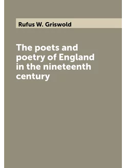 The poets and poetry of England in the nineteenth ce