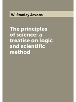 The principles of science a treatise on logic and s