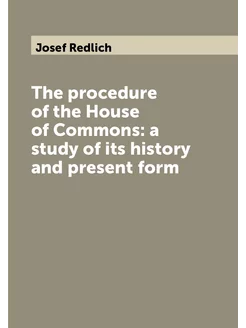 The procedure of the House of Commons a study of it