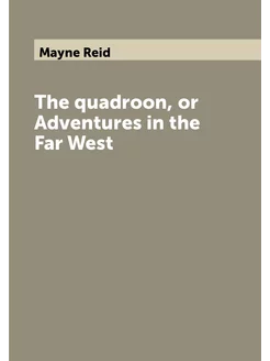 The quadroon, or Adventures in the Far West