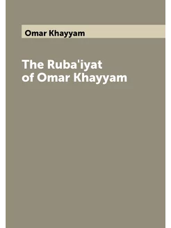 The Ruba'iyat of Omar Khayyam