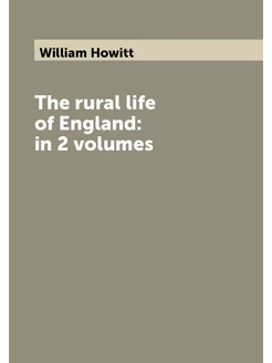 The rural life of England in 2 volumes