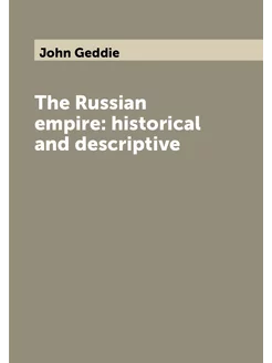 The Russian empire historical and descriptive