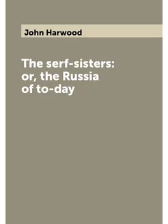 The serf-sisters or, the Russia of to-day