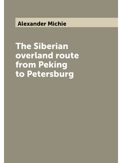 The Siberian overland route from Peking to Petersburg