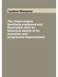 The steam engine familiarly explained and illustrate