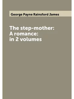 The step-mother A romance in 2 volumes