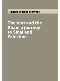 The tent and the Khan a journey to Sinai and Palestine