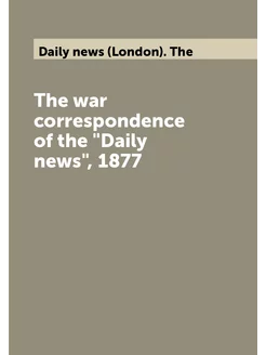 The war correspondence of the "Daily news", 1877