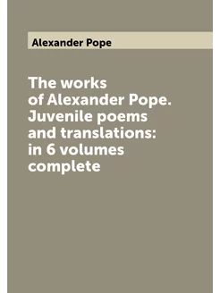 The works of Alexander Pope. Juvenile poems and tran