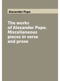 The works of Alexander Pope. Miscellaneous pieces in