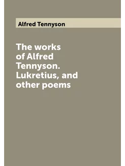 The works of Alfred Tennyson. Lukretius, and other p