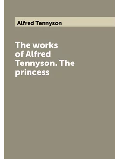 The works of Alfred Tennyson. The princess