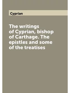 The writings of Cyprian, bishop of Carthage. The epi