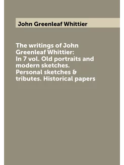 The writings of John Greenleaf Whittier In 7 vol. O