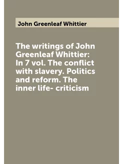 The writings of John Greenleaf Whittier In 7 vol. T