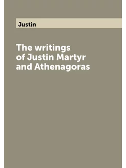 The writings of Justin Martyr and Athenagoras