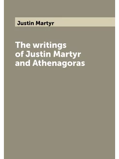 The writings of Justin Martyr and Athenagoras