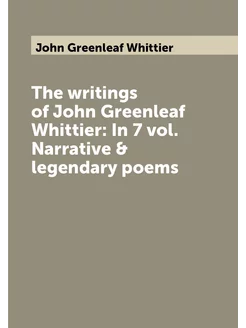 The writings of John Greenleaf Whittier In 7 vol. N