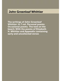 The writings of John Greenleaf Whittier In 7 vol. P