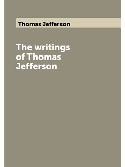 The writings of Thomas Jefferson