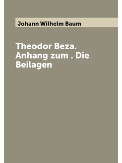 Theodor Beza. Anhang zum . Die Beilagen