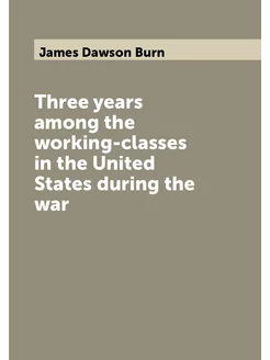 Three years among the working-classes in the United