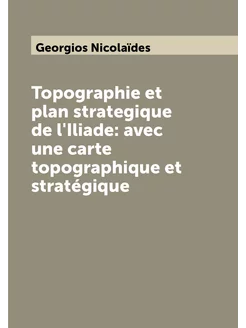 Topographie et plan strategique de l'Iliade avec un