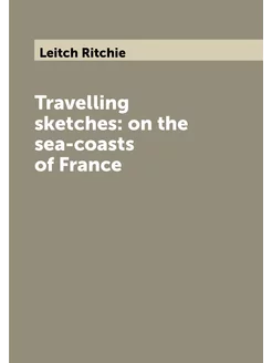 Travelling sketches on the sea-coasts of France