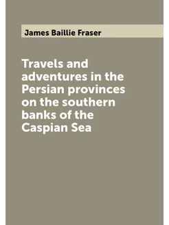 Travels and adventures in the Persian provinces on t