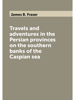 Travels and adventures in the Persian provinces on t