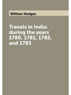 Travels in India during the years 1780, 1781, 1782