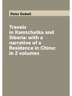 Travels in Kamtchatka and Siberia with a narrative