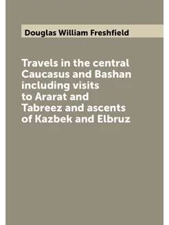 Travels in the central Caucasus and Bashan including