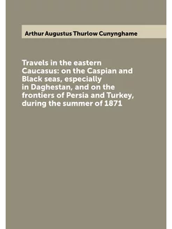 Travels in the eastern Caucasus on the Caspian and