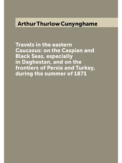 Travels in the eastern Caucasus on the Caspian and