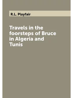 Travels in the foorsteps of Bruce in Algeria and Tunis