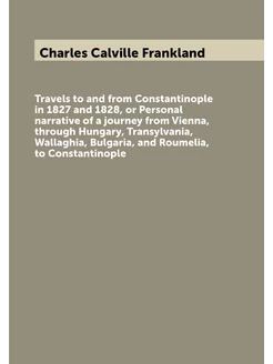 Travels to and from Constantinople in 1827 and 1828