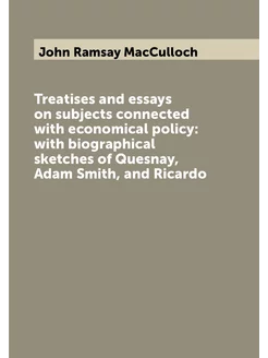 Treatises and essays on subjects connected with econ