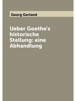 Ueber Goethe's historische Stellung eine Abhandlung