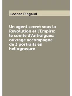 Un agent secret sous la Revolution et l'Empire le c