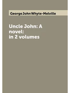 Uncle John A novel in 2 volumes