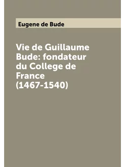 Vie de Guillaume Bude fondateur du College de Franc