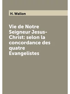 Vie de Notre Seigneur Jesus-Christ selon la concord