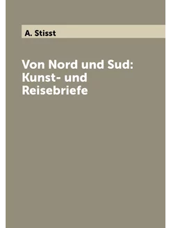 Von Nord und Sud Kunst- und Reisebriefe