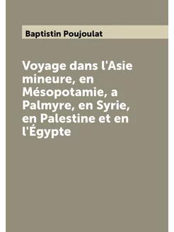 Voyage dans l'Asie mineure, en Mésopotamie, a Palmyr